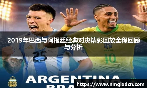 2019年巴西与阿根廷经典对决精彩回放全程回顾与分析